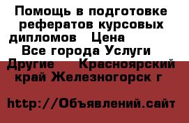 Помощь в подготовке рефератов/курсовых/дипломов › Цена ­ 2 000 - Все города Услуги » Другие   . Красноярский край,Железногорск г.